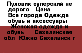  Пуховик суперский не дорого › Цена ­ 5 000 - Все города Одежда, обувь и аксессуары » Женская одежда и обувь   . Сахалинская обл.,Южно-Сахалинск г.